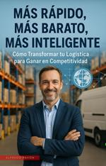 Más Rápido, Más Barato, Más Inteligente Cómo Transformar tu Logística para Ganar en Competitividad