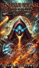 Der Arkane Visionär: Der Aufstieg eines Gelehrten jenseits von Göttern und Mythen