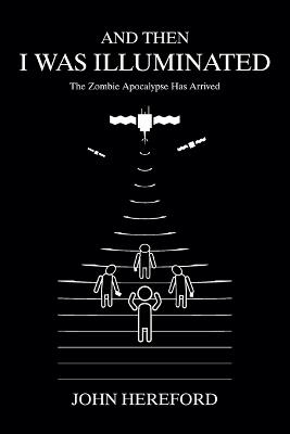 And Then I Was Illuminated: The Zombie Apocalypse Has Arrived - John Hereford - cover