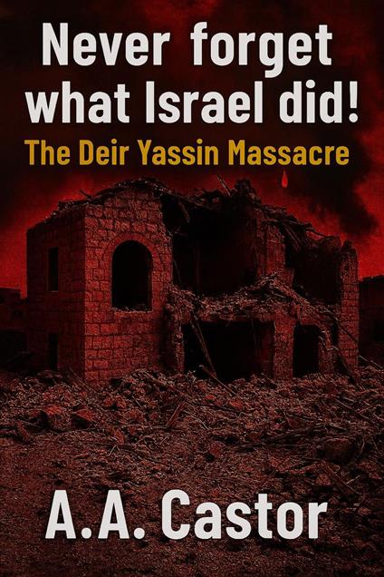 Never forget what Israel did!: The Deir Yassin Massacre