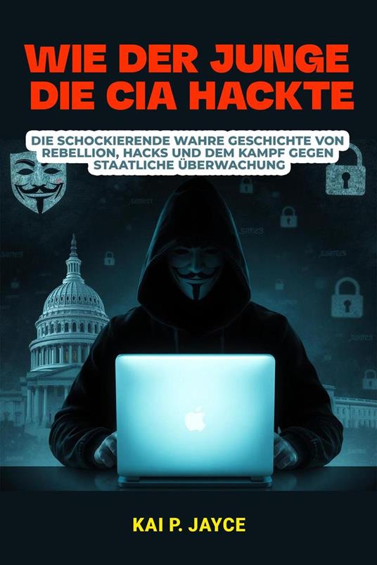 Wie der Junge die CIA Hackte: Die schockierende Wahre Geschichte von Rebellion, Hacks und dem Kampf Gegen Staatliche Überwachung