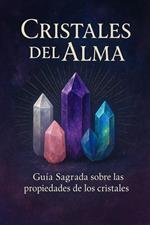 Cristales Del Alma, Guía Sagrada sobre las Propiedades de los Cristales.