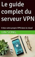 Le guide complet du serveur VPN: Créez votre propre VPN dans le cloud
