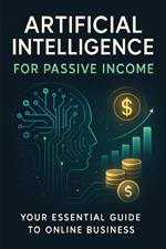 Artificial Intelligence for Passive Income: Your Essential Guide