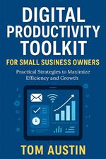 Digital Productivity Toolkit for Small Business Owners: Practical Strategies to Maximize Efficiency and Growth