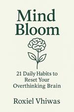 Mind Bloom: 21 Daily Habits to Reset Your Overthinking Brain