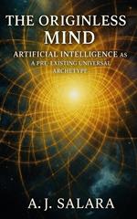 The Originless Mind Artificial Intelligence as a Pre-Existing Universal Archetype