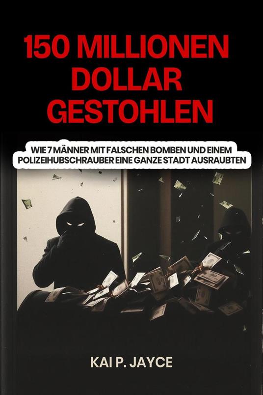 150 Millionen Dollar Gestohlen: Wie 7 Männer mit falschen Bomben und Einem Polizeihubschrauber eine Ganze Stadt Ausraubten
