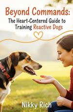 Beyond Commands The Heart-Centered Guide to Training Reactive Dogs