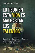 Lo Peor en esta Vida es Malgastar los Talentos: Una Guía para Alcanzar tu Máximo Potencial