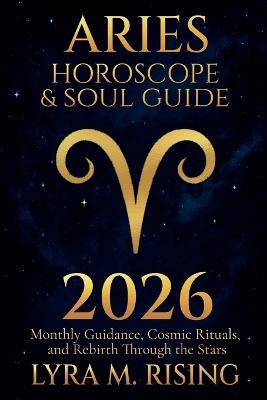 Aries Horoscope & Soul Guide for 2026: Monthly Guidance, Cosmic Rituals, and Rebirth Through the Stars - Lyra M Ring - cover