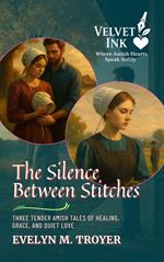 The Silence Between Stitches: Three Tender Amish Tales of Healing, Grace, and Quiet Love