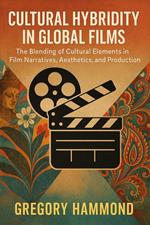 Cultural Hybridity in Global Films: The Blending of Cultural Elements in Film Narratives, Aesthetics, and Production