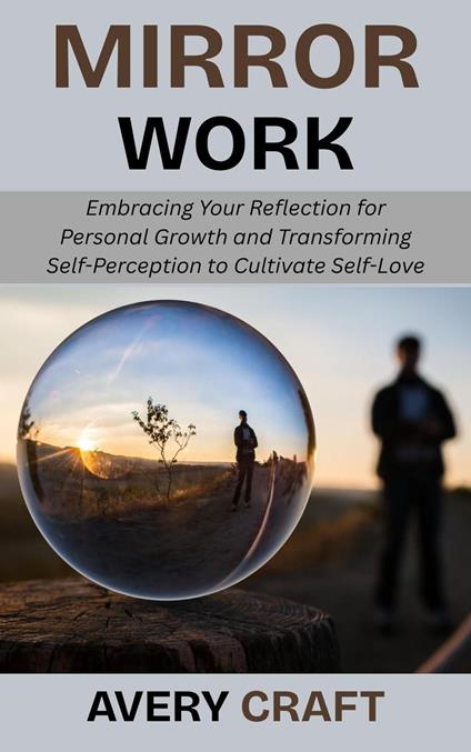 Mirror Work: Embracing Your Reflection for Personal Growth and Transforming Self-Perception to Cultivate Self-Love