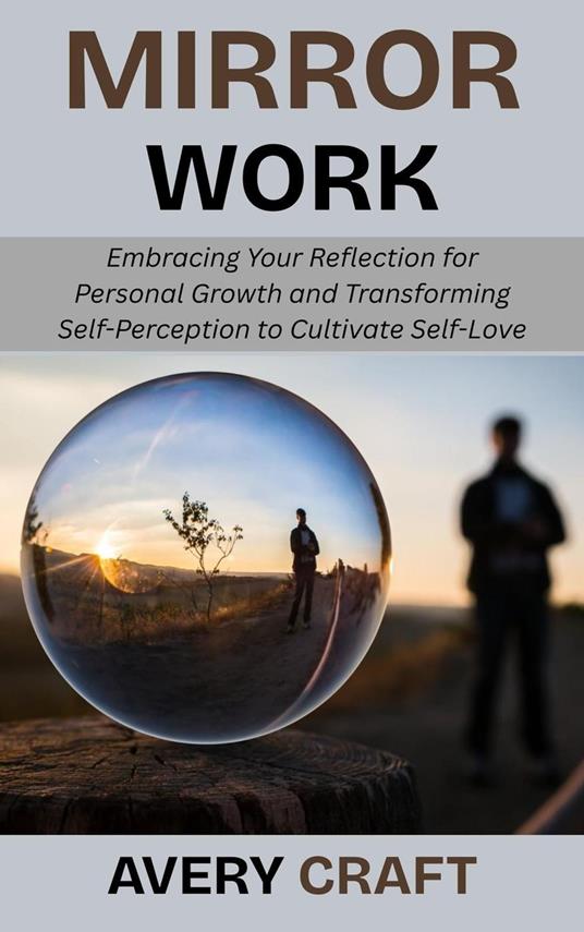 Mirror Work: Embracing Your Reflection for Personal Growth and Transforming Self-Perception to Cultivate Self-Love