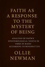 Faith as a Response to the Mystery of Being: Analysis of Faith’s Epistemological Status in Fides et Ratio According to Benedict XVI