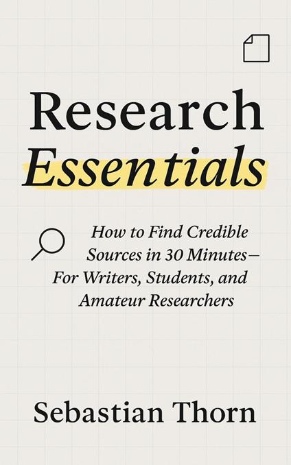 Research Essentials:How to Find Credible Sources in 30 Minutes—For Writers, Students, and Amateur Researchers