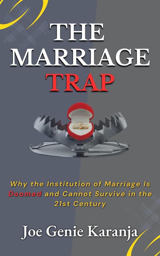 The Marriage Trap: Why The Institution of Marriage Is Doomed and Cannot Survive in the 21st Century