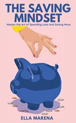 The Saving Mindset: Master the Art of Spending Less and Saving More