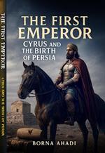 The First Emperor: Cyrus and the Birth of Persia
