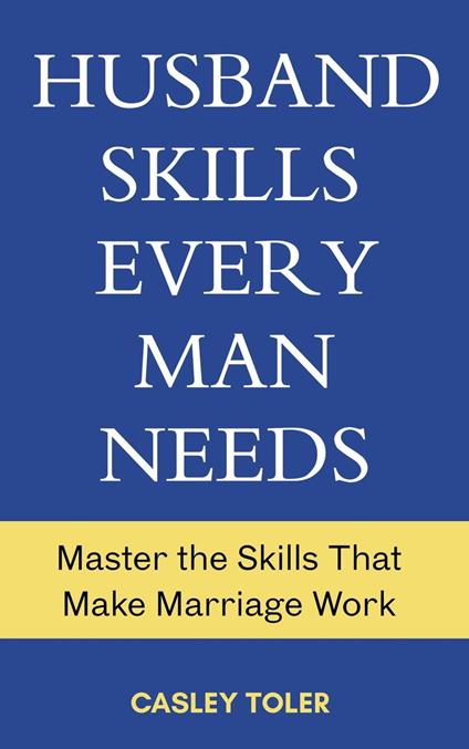Husband Skills Every Man Needs: Master the Skills that Make Marriage Work