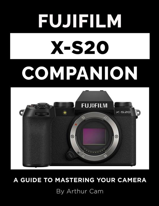 Fujifilm X-S20 Companion: A Guide to Mastering Your Camera