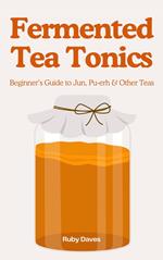 Fermented Tea Tonics: Beginner’s Guide to Jun, Pu-erh & Other Teas