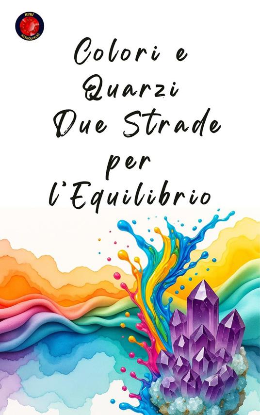 Colori e Quarzi: Due Strade per l’Equilibrio - Alina Rubi - ebook