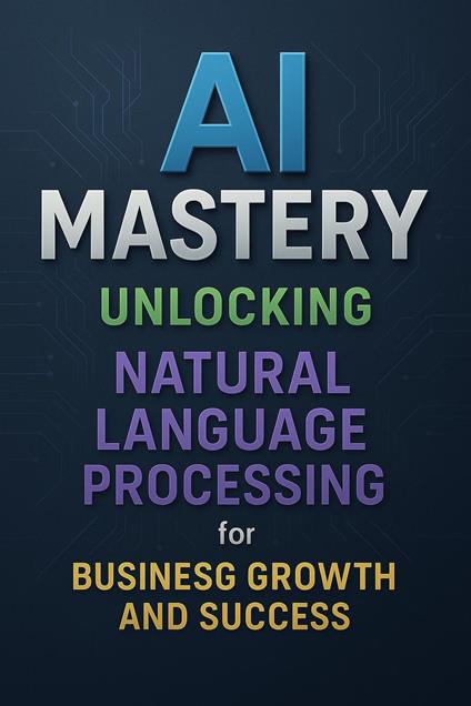 AI Mastery: Unlocking Natural Language Processing for Business Growth and Success