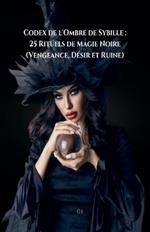 Codex de l'Ombre de Sybille: 25 Rituels de Magie Noire (Vengeance, Désir et Ruine)