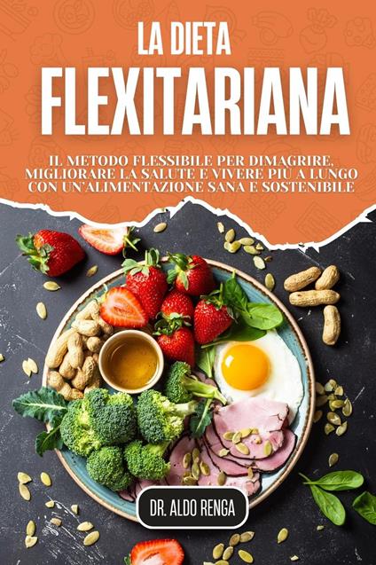 La Dieta Flexitariana: Il metodo flessibile per dimagrire, migliorare la salute e vivere più a lungo con un’alimentazione sana e sostenibile - Dottor Aldo Renga - ebook