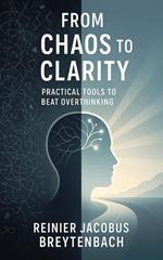 From Chaos to Clarity: Practical Tools to Beat Overthinking