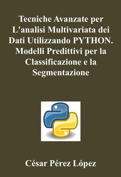 Tecniche Avanzate per L'analisi Multivariata dei Dati Utilizzando Python. Modelli Predittivi per la Classificazione e la Segmentazione - César Pérez López - ebook