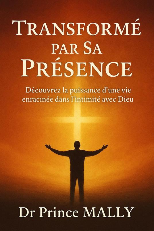 Transformé par Sa présence : Découvrez la Puissance d'une Vie enracinée dans l'Intimité avec Dieu
