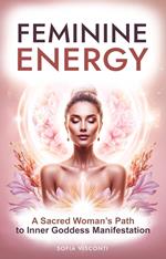 Feminine Energy: A Sacred Woman’s Path To Inner Goddess Manifestation