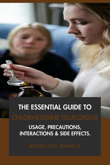 The Essential Guide to Chlorhexidine Gluconate: Usage, Precautions, Interactions and Side Effects.