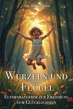 Wurzeln und Flügel - Elternratgeber zur Erziehung zum Glücklichsein