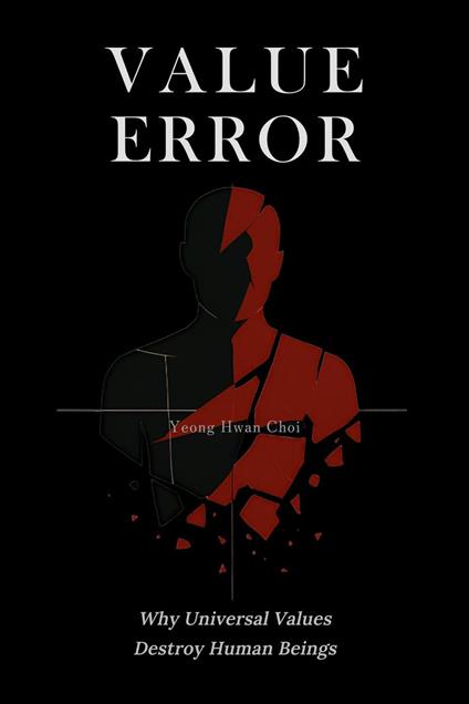 VALUE ERROR: Why Universal Values Destroy Human Beings