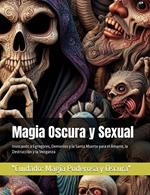 Magia Oscura y Sexual: Invocando a Egregores, Demonios y la Santa Muerte para el Amarre, la Destrucción y la Venganza