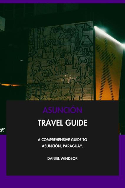 Asunción Travel Guide: A Comprehensive Guide to Asunción, Paraguay.