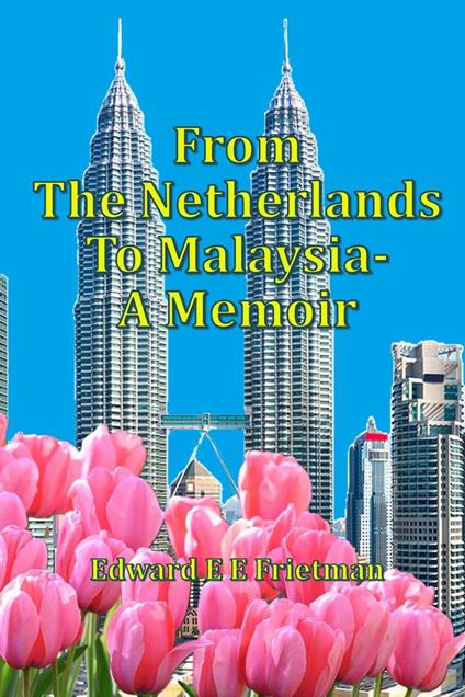 From The Netherlands to Malaysia - A Memoir