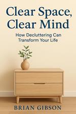 Clear Space, Clear Mind How Decluttering Can Transform Your Life