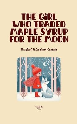 The Girl Who Traded Maple Syrup for the Moon: Magical Tales from Canada - Camaille Press - cover