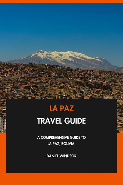La Paz Travel Guide: A Comprehensive Guide to La Paz, Bolivia.
