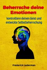 Beherrsche deine Emotionen, kontrolliere deinen Geist und entwickle Selbstbeherrschung