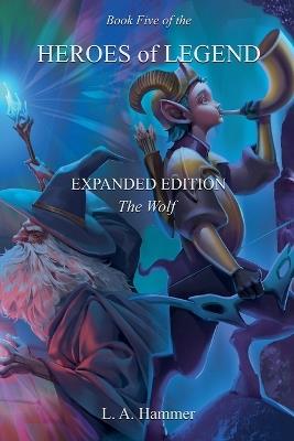 Book Five of the Heroes of Legend: Expanded Edition; The Wolf - L a Hammer - cover