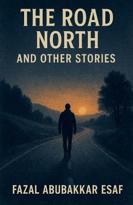 The Road North and Other Stories - Fazal Abubakkar Esaf - cover