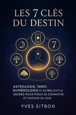 Les 7 Clés du Destin : Astrologie, Tarot, Numérologie et autres outils sacrés pour mieux se connaître et choisir sa voie