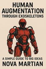 Human Augmentation through Exoskeletons: A Simple Guide to Big Ideas