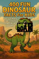 400 Fun Dinosaur Facts for Kids The Ultimate Gift for Young Dinosaur Lovers